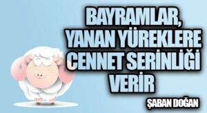 BAYRAMLAR, YANAN YÜREKLERE CENNET SERİNLİĞİ VERİR