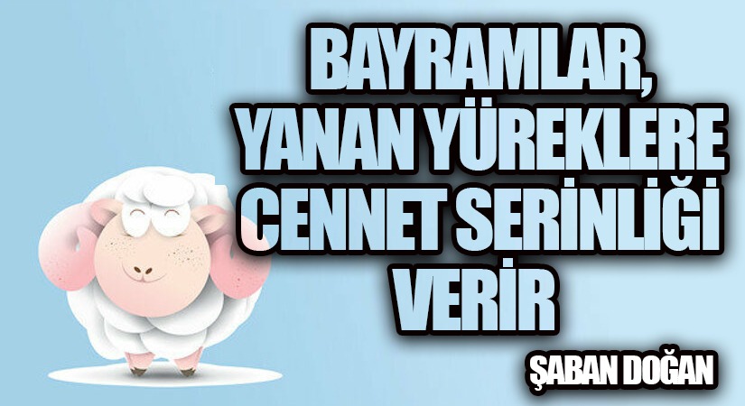 BAYRAMLAR, YANAN YÜREKLERE CENNET SERİNLİĞİ VERİR