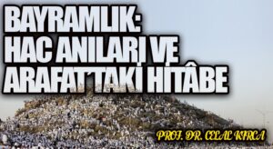 BAYRAMLIK: HAC ANILARI VE ARAFAT’TAKİ HİTÂBE
