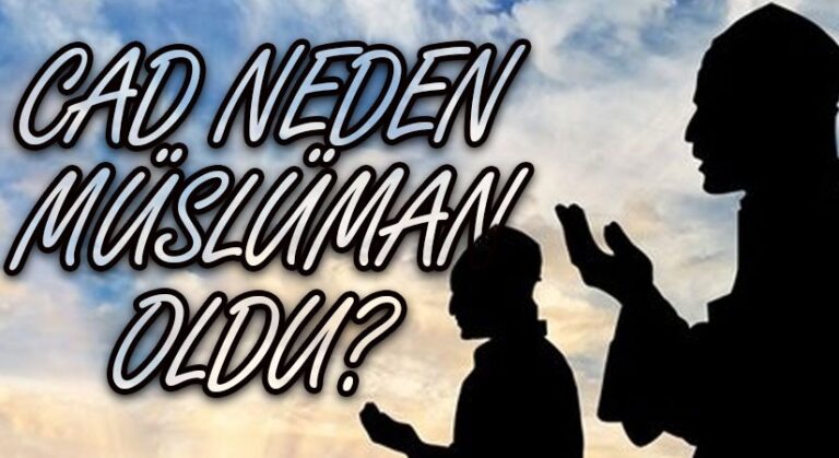 CAD NEDEN MÜSLÜMAN OLDU?