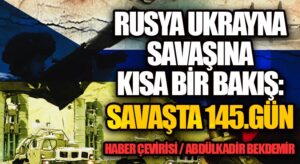 Rusya-Ukrayna Savaşına Kısa Bir Bakış: Savaşta 145. Gün