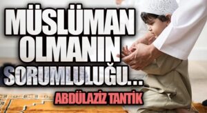 Müslüman Olmanın Sorumluluğu…