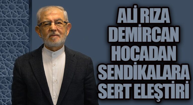ALİ RIZA DEMİRCAN HOCADAN SENDİKALARA SERT ELEŞTİRİ