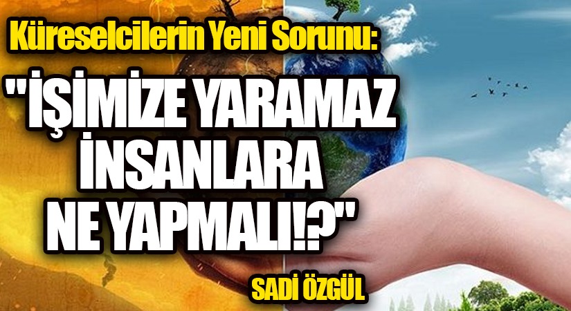 Küreselcilerin Yeni Sorunu: “İşimize Yaramaz İnsanlara Ne Yapmalı !?”