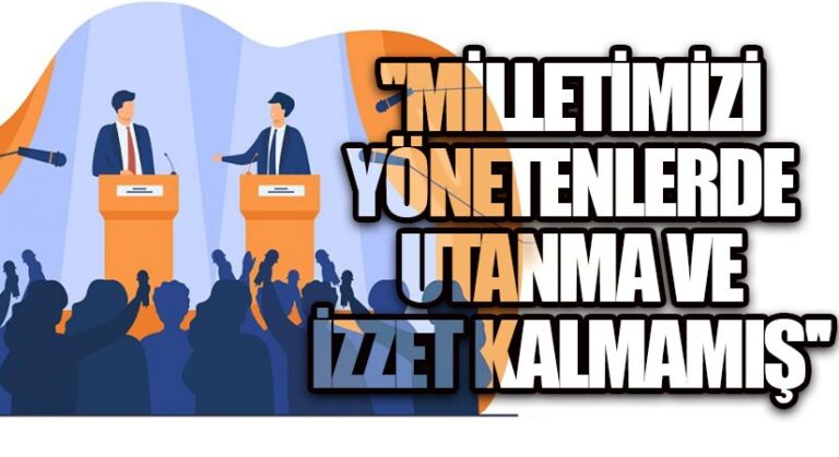 MİLLETİMİZİ YÖNETENLERDE UTANMA VE İZZET KALMAMIŞ