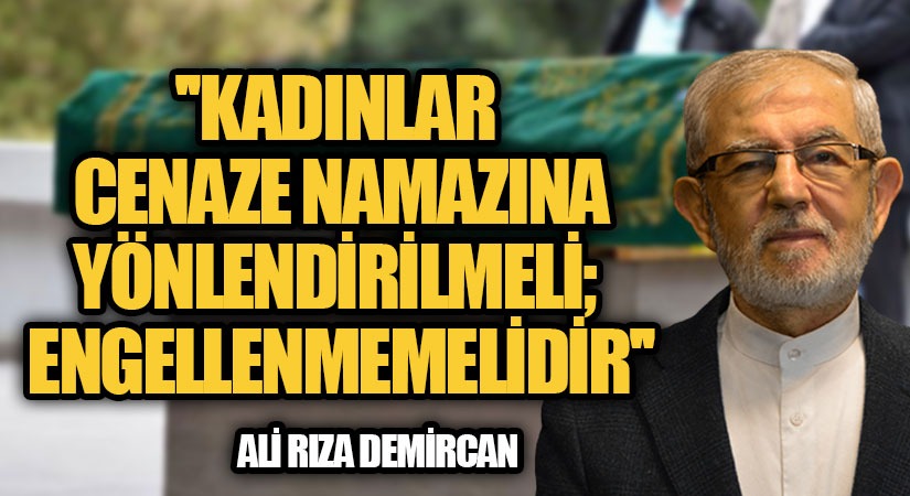 KADINLAR CENAZE NAMAZINA YÖNLENDİRİLMELİ; ENGELLENMEMELİDİR