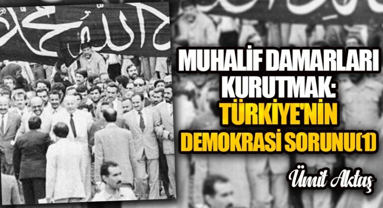 Muhalif Damarları Kurutmak: Türkiye’nin Demokrasi Sorunu (1)