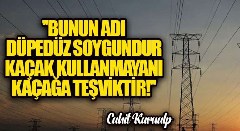 “Bunun Adı Düpedüz Soygundur! Kaçak Kullanmayanı Kaçağa Teşviktir”