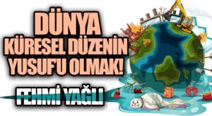 DÜNYA KÜRESEL DÜZENİN YUSUF’U OLMAK!