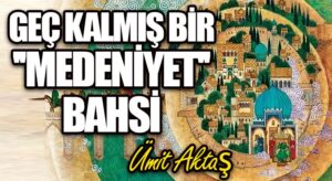 Geç Kalmış Bir “medeniyet” Bahsi