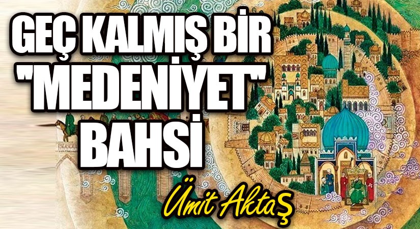 Geç Kalmış Bir “medeniyet” Bahsi