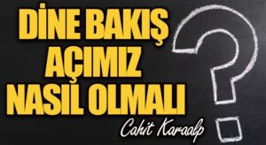 DİNE BAKIŞ AÇIMIZ NASIL OLMALI