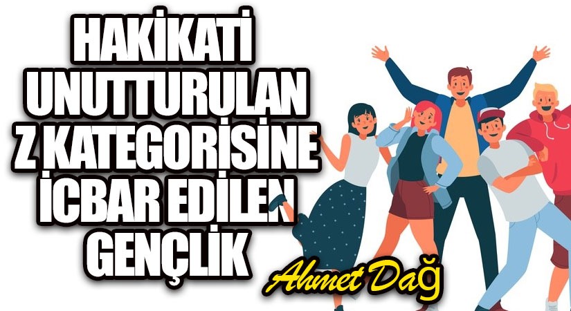 Hakikati Unutturulan Z Kategorisine İcbar Edilen Gençlik