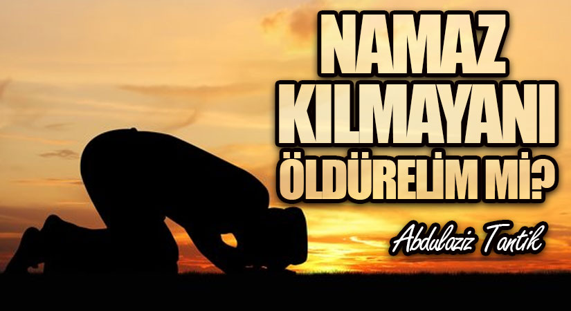 Namazı Kılmayanı Öldürelim mi?