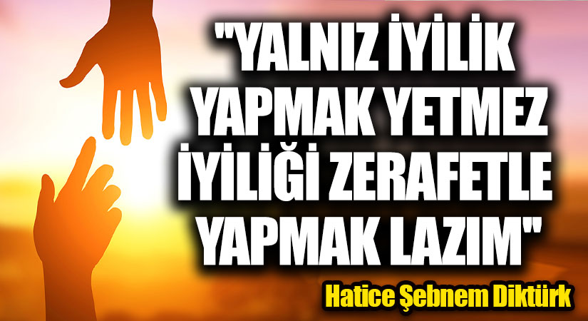“Yalnız iyilik yapmak yetmez İyiliği, zerafetle yapmak lazım”