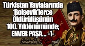 Türkistan Yaylalarında ‘Bolşevik’lerce Öldürülüşünün 100. yıldönümünde; ENVER PAŞA… -1-