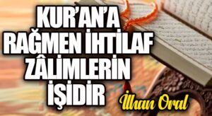 KUR’AN’A RAĞMEN İHTİLAF ZÂLİMLERİN İŞİDİR