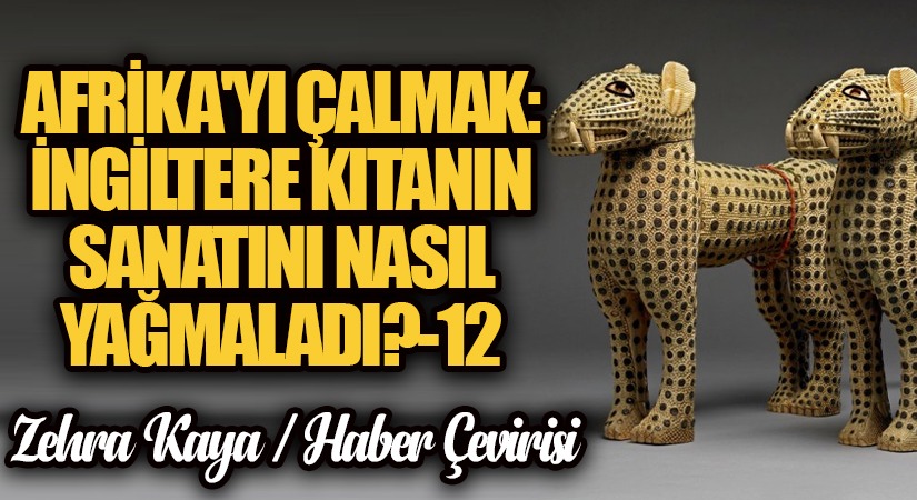 Afrika’yı Çalmak: İngiltere Kıtanın Sanatını Nasıl Yağmaladı? – 12