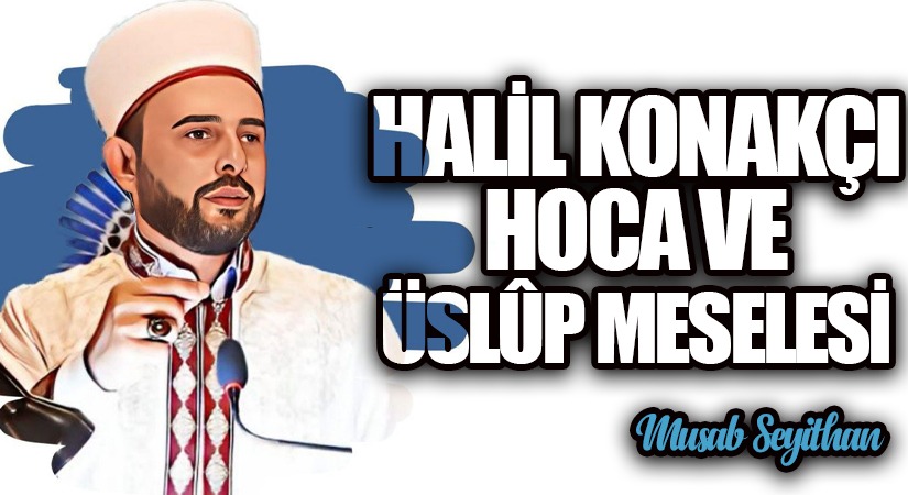 HALİL KONAKÇI HOCA VE ÜSLÛP MESELESİ
