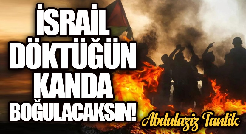 İsrail Döktüğün Kanda Boğulacaksın!
