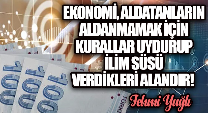 EKONOMİ ALDATANLARIN ALDANMAMAK İÇİN KURALLAR UYDURUP İLİM SÜSÜ VERDİKLERİ ALANDIR!