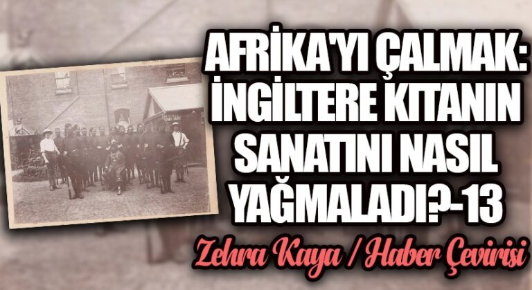 Afrika’yı Çalmak: İngiltere Kıtanın Sanatını Nasıl Yağmaladı? – 13