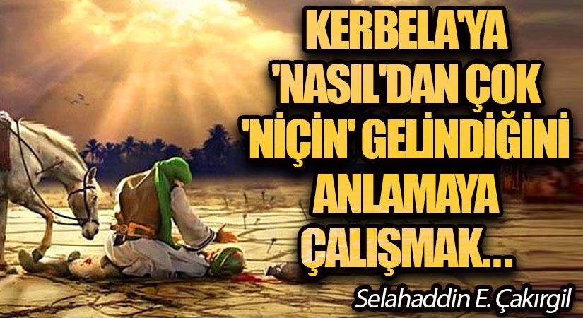Kerbelâ’ya ‘nasıl’dan çok, ‘niçin’ Gelindiğini Anlamaya Çalışmak…