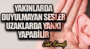 YAKINLARDA DUYULMAYAN SESLER UZAKLARDA YANKI YAPABİLİR