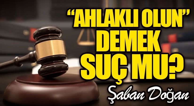“AHLAKLI OLUN” DEMEK SUÇ MU?