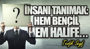 İnsanı Tanımak: Hem Bencil Hem Halife…