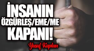 İnsanın Özgürleş/eme/me Kapanı!