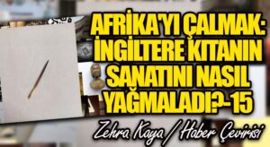 Afrika’yı Çalmak: İngiltere Kıtanın Sanatını Nasıl Yağmaladı? – 15