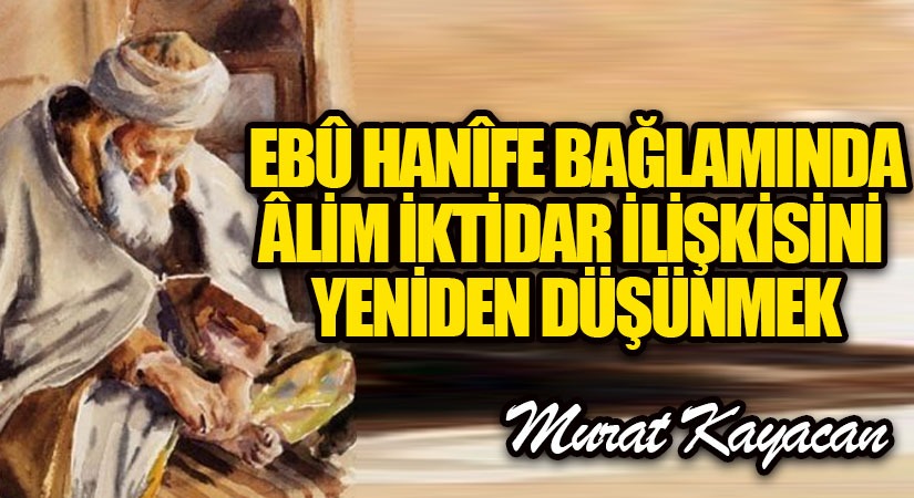 Ebû Hanîfe Bağlamında Âlim-İktidar İlişkisini Yeniden Düşünmek