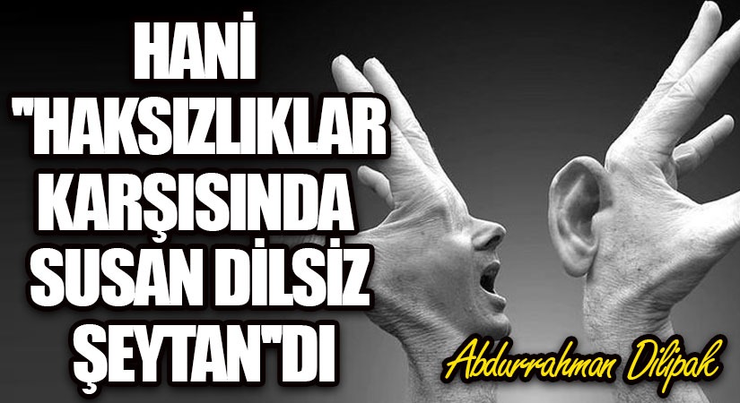 Hani “Haksızlıklar Karşısında Susan Dilsiz Şeytan”dı