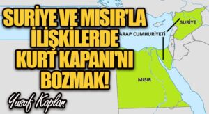 Suriye ve Mısır’la İlişkilerde Kurt Kapanı’nı Bozmak!