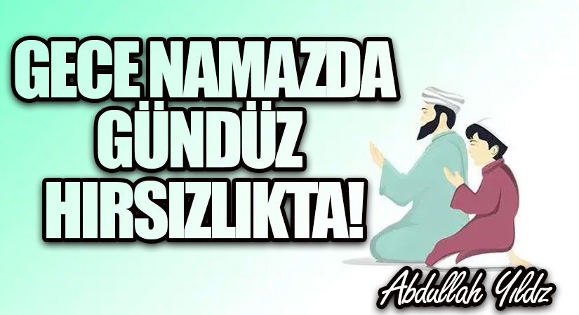 Gece Namazda Gündüz Hırsızlıkta!