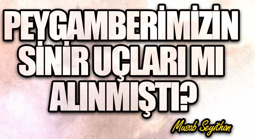 PEYGAMBERİMİZİN SİNİR UÇLARI MI ALINMIŞTI?