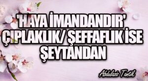 ‘Hayâ İmandandır’ Çıplaklık/Şeffaflık ise Şeytandan…