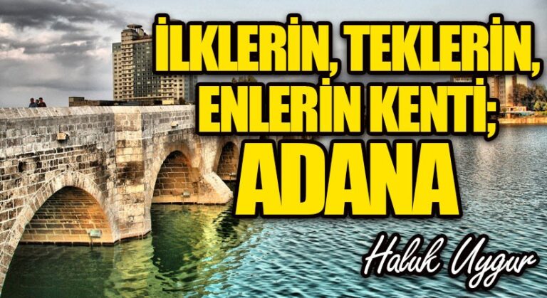 İLKLERİN, TEKLERİN, ENLERİN KENTİ; ADANA