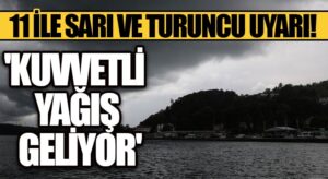 Meteoroloji 11 İle Sarı ve Turuncu Uyarı Verdi