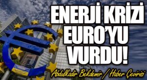 ENERJİ KRİZİ EURO’YU VURDU
