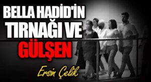 Bella Hadid’in Tırnağı ve Gülşen