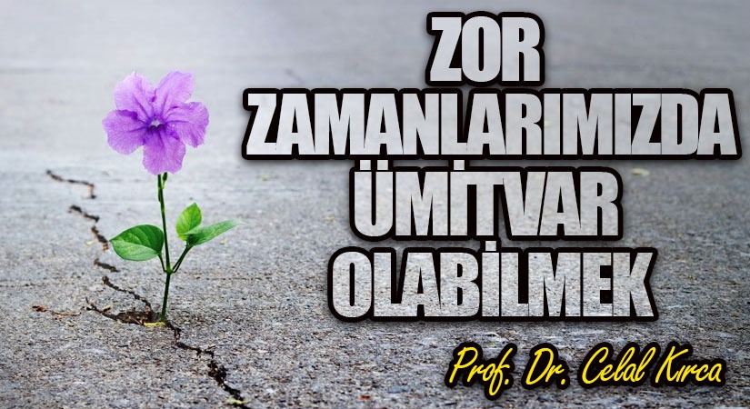 ZOR ZAMANLARIMIZDA ÜMİTVAR OLABİLMEK