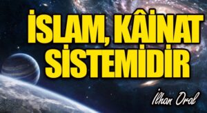 İSLAM, KÂİNAT SİSTEMİDİR