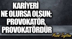 Kariyeri Ne Olursa Olsun; Provokatör, Provokatördür