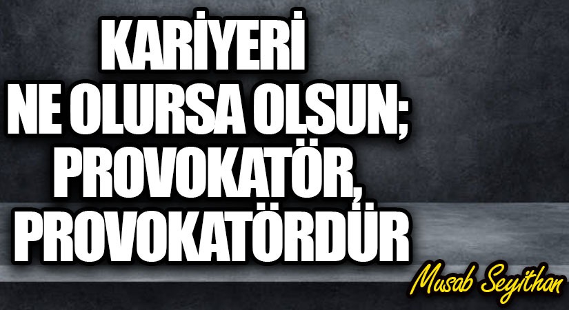 Kariyeri Ne Olursa Olsun; Provokatör, Provokatördür
