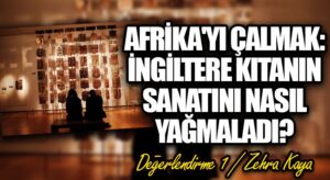 Afrika’yı Çalmak: İngiltere Kıtanın Sanatını Nasıl Yağmaladı? – Değerlendirme 1
