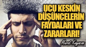 Ucu Keskin Düşüncelerin Faydaları ve Zararları