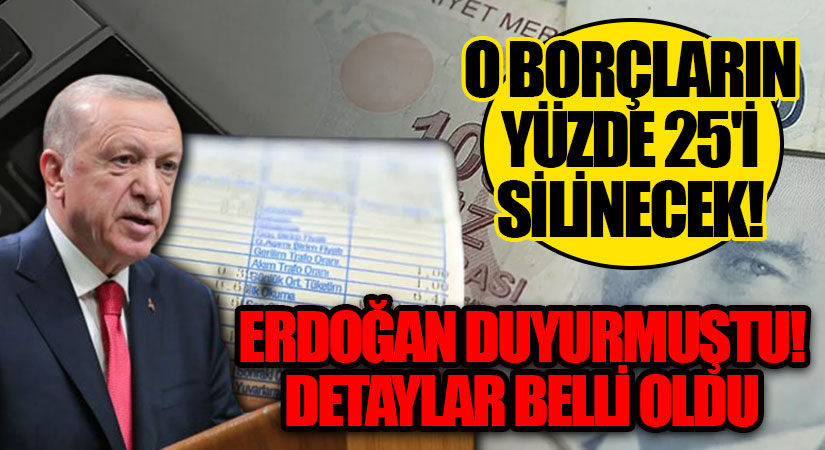 O BORÇLARIN YÜZDE 25’İ SİLİNECEK! ERDOĞAN DUYURMUŞTU! DETAYLAR BELLİ OLDU
