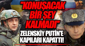 ”KONUŞACAK BİR ŞEY KALMADI” ZELENSKİY PUTİN’E KAPILARI KAPATTI!